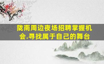 陇南周边夜场招聘掌握机会.寻找属于自己的舞台